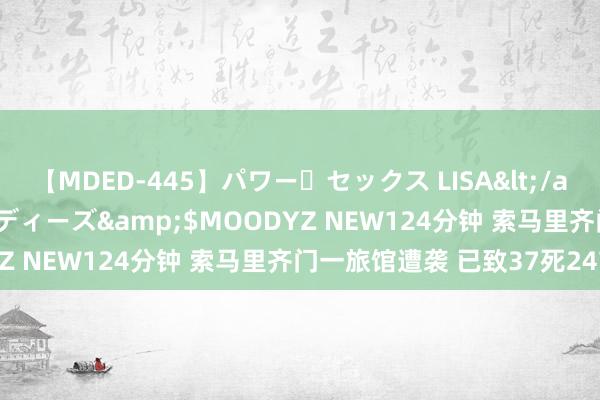 【MDED-445】パワー・セックス LISA</a>2005-08-13ムーディーズ&$MOODYZ NEW124分钟 索马里齐门一旅馆遭袭 已致37死247伤
