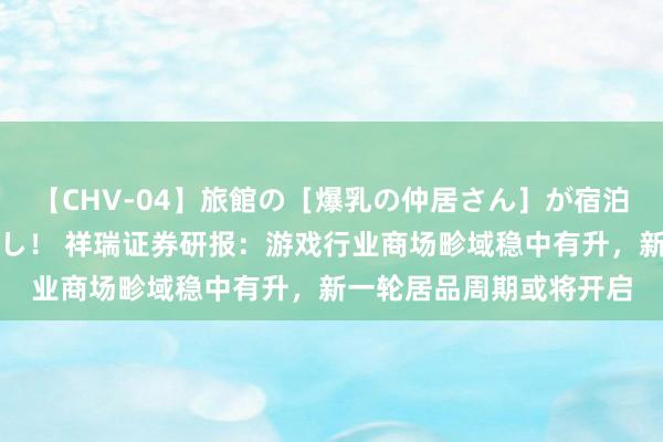【CHV-04】旅館の［爆乳の仲居さん］が宿泊客に輪姦されナマ中出し！ 祥瑞证券研报：游戏行业商场畛域稳中有升，新一轮居品周期或将开启