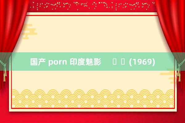 国产 porn 印度魅影 (1969)