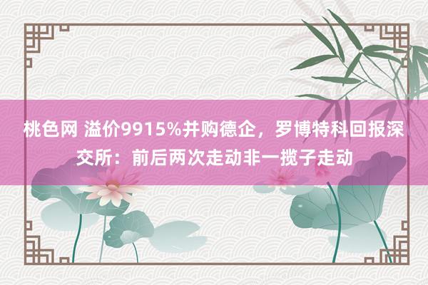 桃色网 溢价9915%并购德企，罗博特科回报深交所：前后两次走动非一揽子走动