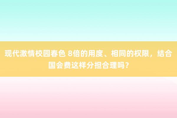现代激情校园春色 8倍的用度、相同的权限，结合国会费这样分担合理吗？