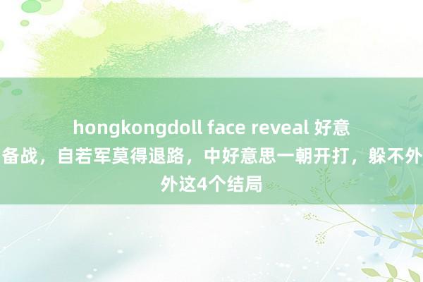 hongkongdoll face reveal 好意思6大兵种备战，自若军莫得退路，中好意思一朝开打，躲不外这4个结局