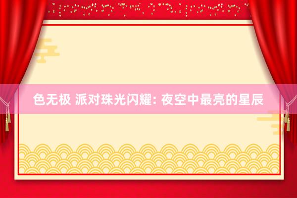 色无极 派对珠光闪耀: 夜空中最亮的星辰