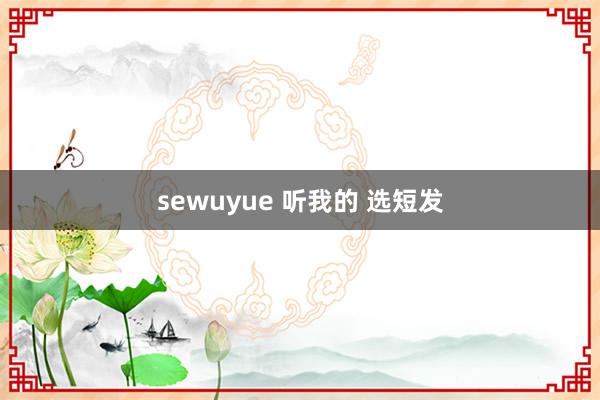 sewuyue 听我的 选短发