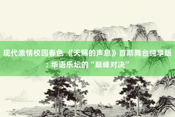 现代激情校园春色 《天赐的声息》首期舞台纯享版: 华语乐坛的“巅峰对决”