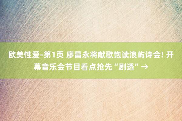 欧美性爱-第1页 廖昌永将献歌饱读浪屿诗会! 开幕音乐会节目看点抢先“剧透”→