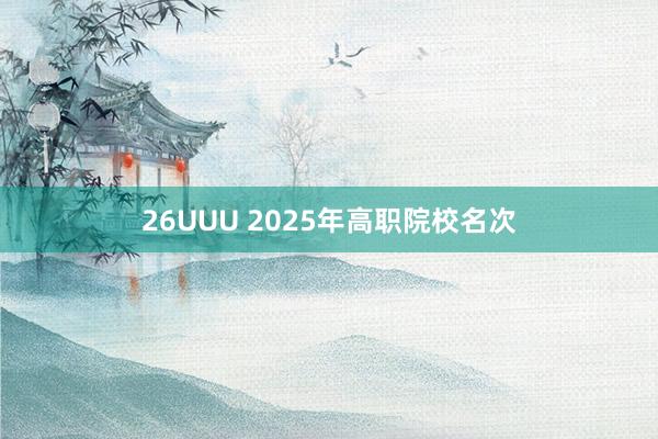 26UUU 2025年高职院校名次