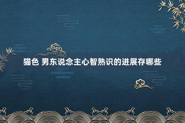 猫色 男东说念主心智熟识的进展存哪些