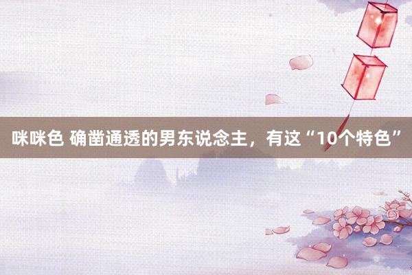 咪咪色 确凿通透的男东说念主，有这“10个特色”