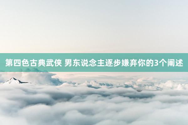 第四色古典武侠 男东说念主逐步嫌弃你的3个阐述