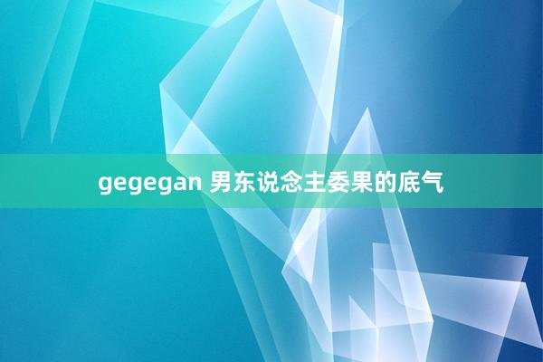 gegegan 男东说念主委果的底气