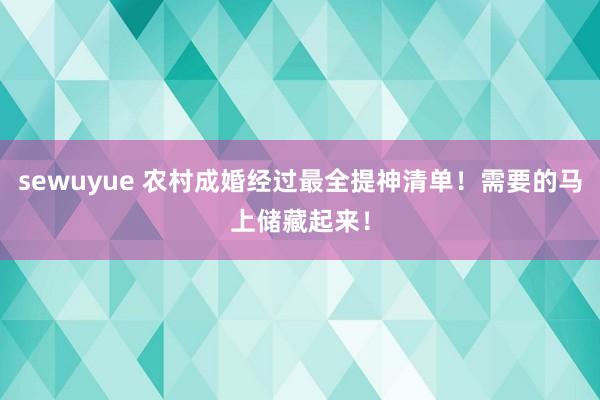 sewuyue 农村成婚经过最全提神清单！需要的马上储藏起来！
