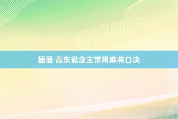 插插 高东说念主常用麻将口诀