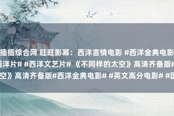 插插综合网 旺旺影幂：西洋言情电影 #西洋金典电影# #英文高分电影# #西洋片# #西洋文艺片# 《不同样的太空》高清齐备版#西洋金典电影# #英文高分电影# #国际优质电影#