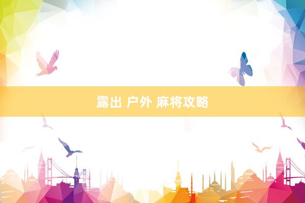 露出 户外 麻将攻略