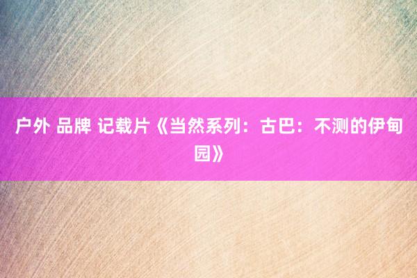 户外 品牌 记载片《当然系列：古巴：不测的伊甸园》