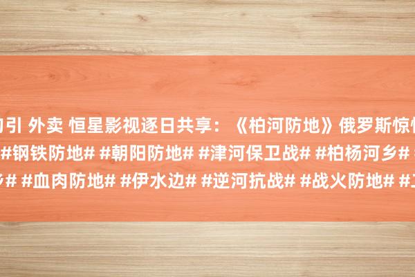 勾引 外卖 恒星影视逐日共享：《柏河防地》俄罗斯惊悚刺昂然作二战走动电影#钢铁防地# #朝阳防地# #津河保卫战# #柏杨河乡# #血肉防地# #伊水边# #逆河抗战# #战火防地# #二战金典电影# #二...