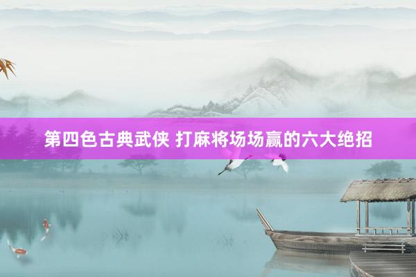 第四色古典武侠 打麻将场场赢的六大绝招