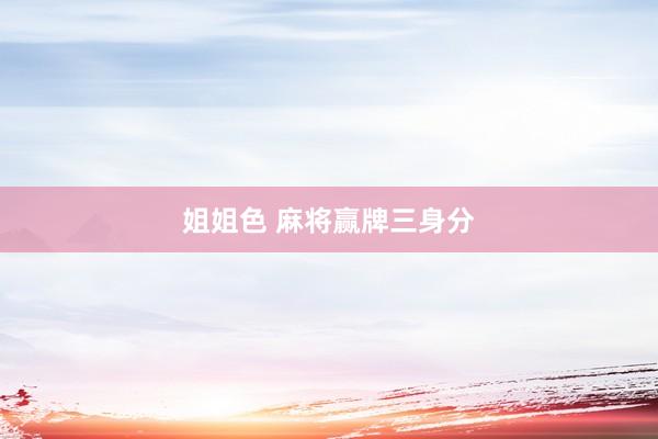 姐姐色 麻将赢牌三身分