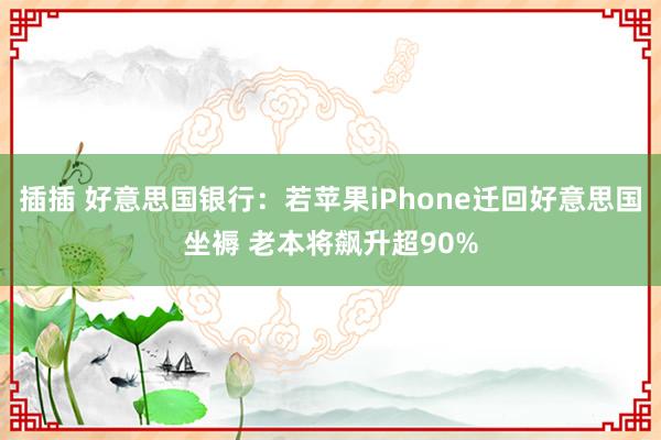 插插 好意思国银行：若苹果iPhone迁回好意思国坐褥 老本将飙升超90%