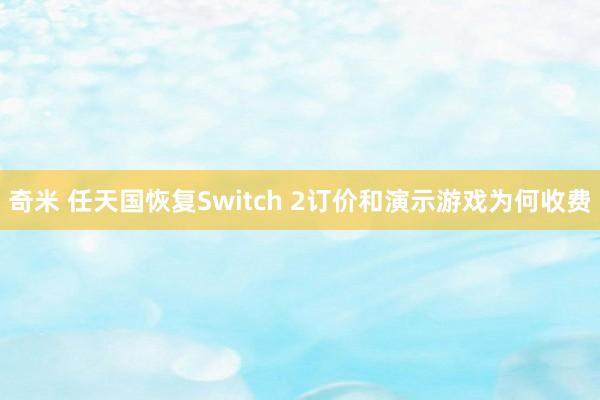 奇米 任天国恢复Switch 2订价和演示游戏为何收费