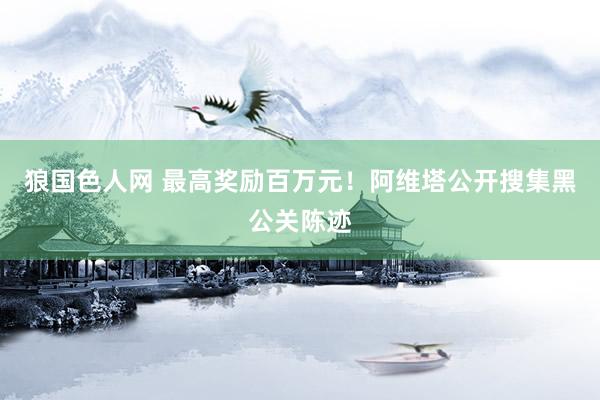 狼国色人网 最高奖励百万元！阿维塔公开搜集黑公关陈迹